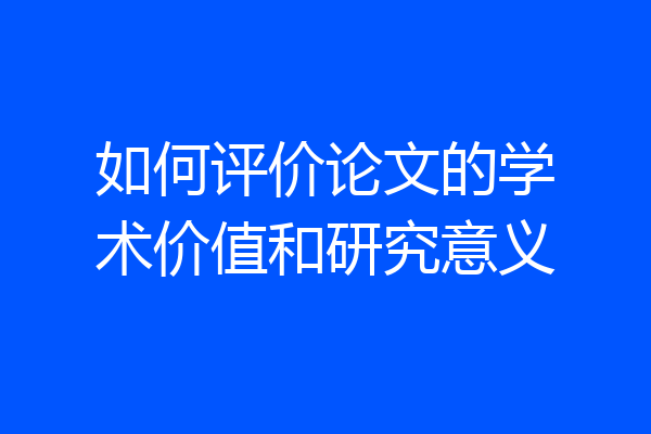 如何评价论文的学术价值和研究意义
