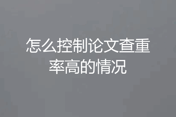 怎么控制论文查重率高的情况