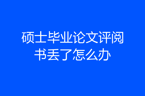 硕士毕业论文评阅书丢了怎么办