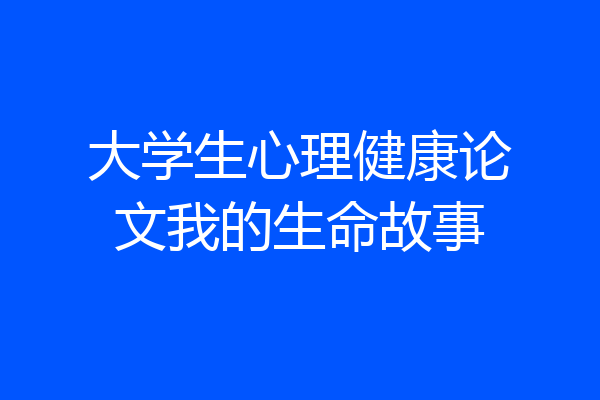 大学生心理健康论文我的生命故事