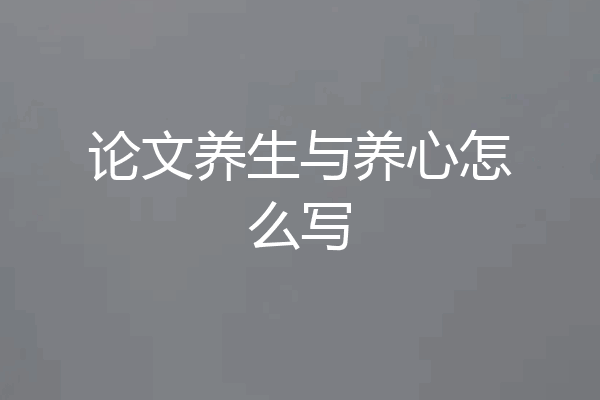 论文养生与养心怎么写