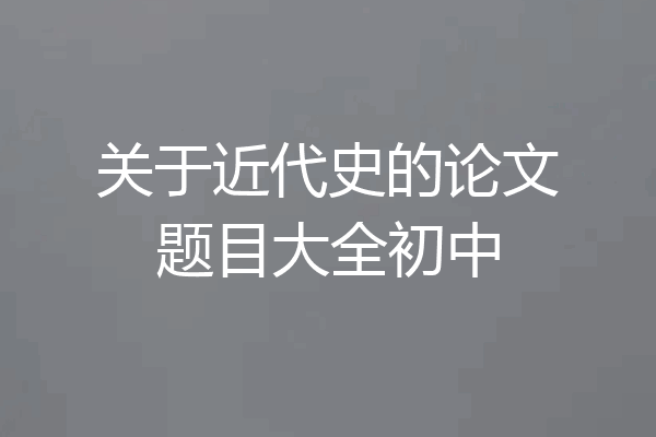 关于近代史的论文题目大全初中