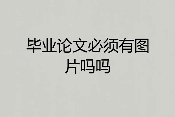 毕业论文必须有图片吗吗