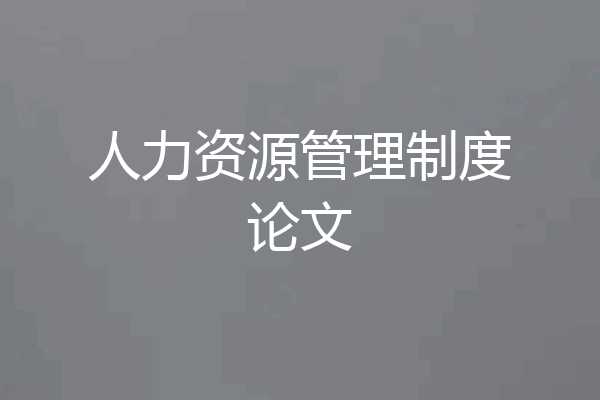 人力资源管理制度论文