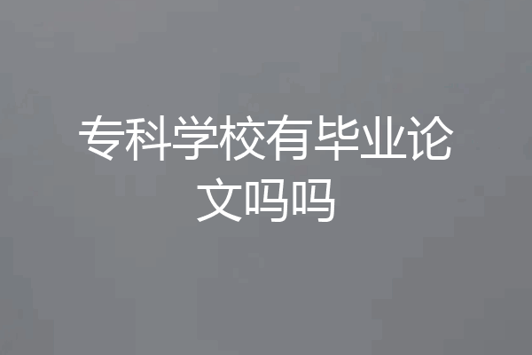 专科学校有毕业论文吗吗