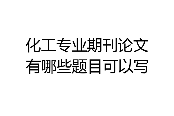 化工专业期刊论文有哪些题目可以写