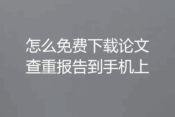 怎么免费下载论文查重报告到手机上