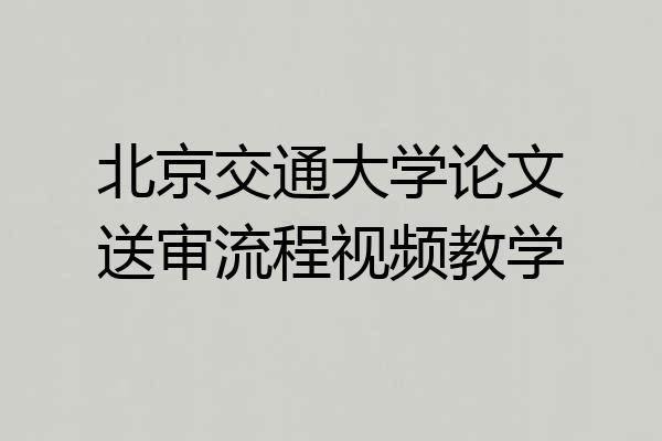 北京交通大学论文送审流程视频教学