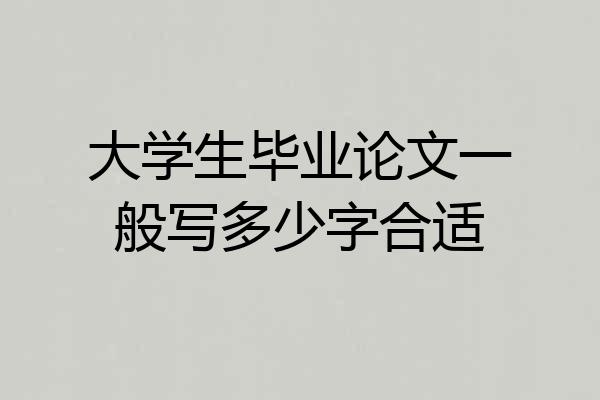 大学生毕业论文一般写多少字合适
