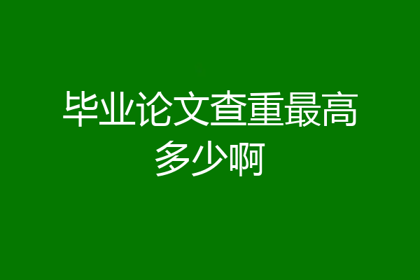 毕业论文查重最高多少啊