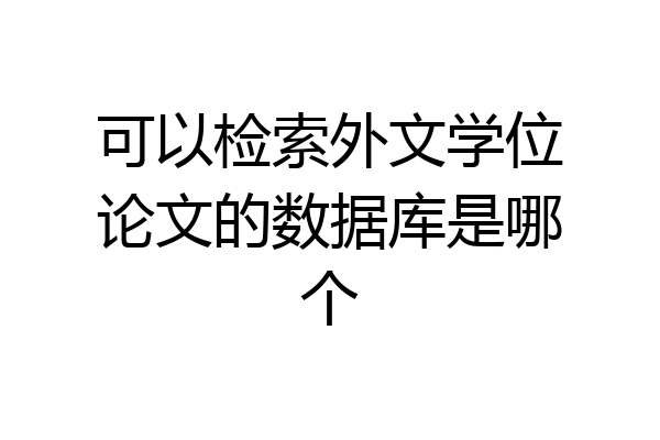可以检索外文学位论文的数据库是哪个