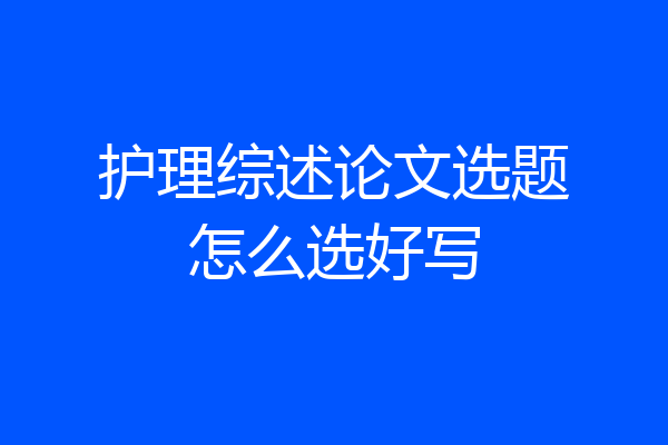 护理综述论文选题怎么选好写
