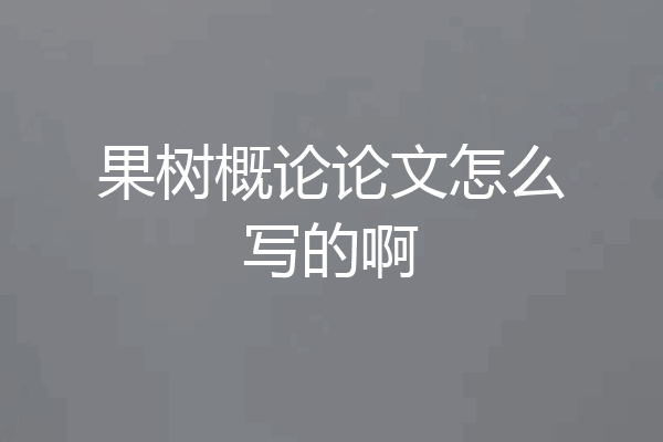 果树概论论文怎么写的啊