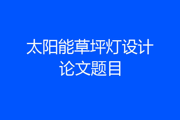 太阳能草坪灯设计论文题目