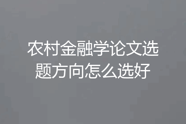 农村金融学论文选题方向怎么选好