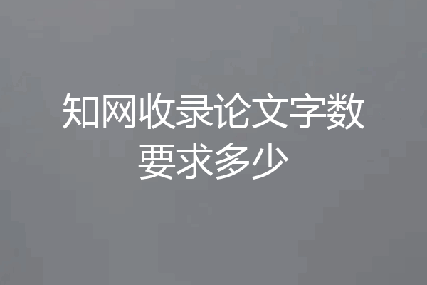 知网收录论文字数要求多少
