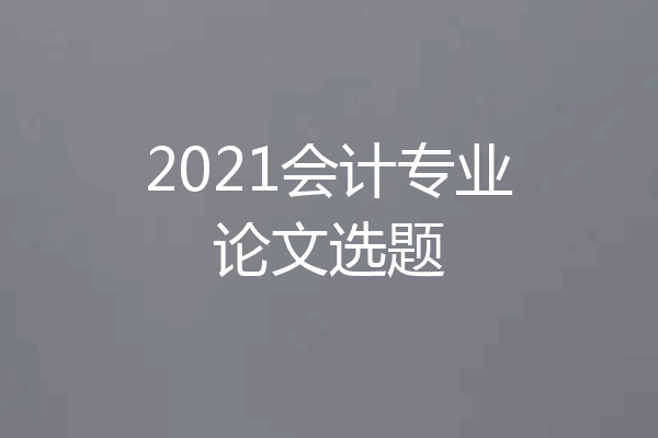 2021会计专业论文选题
