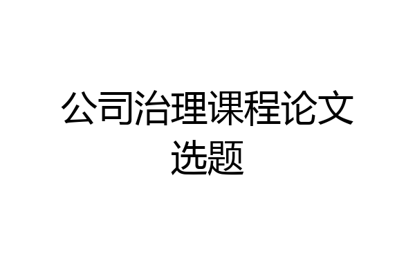 公司治理课程论文选题