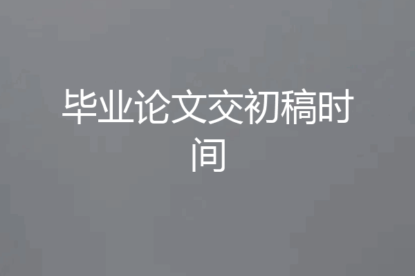 毕业论文交初稿时间
