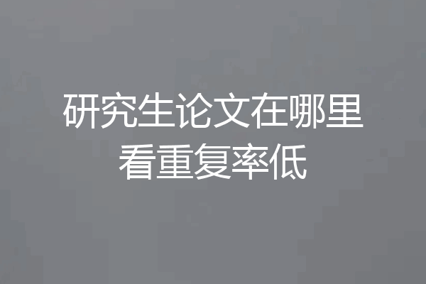 研究生论文在哪里看重复率低
