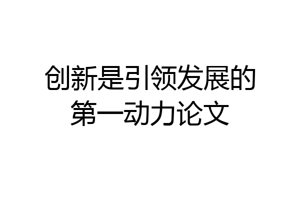 创新是引领发展的第一动力论文