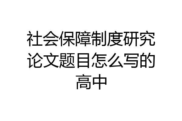 社会保障制度研究论文题目怎么写的高中