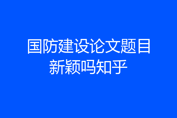 国防建设论文题目新颖吗知乎