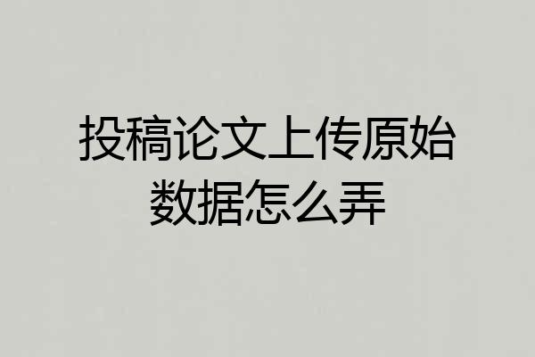 投稿论文上传原始数据怎么弄