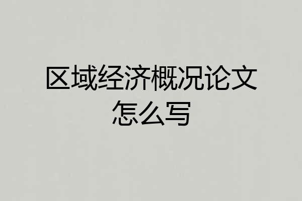 区域经济概况论文怎么写