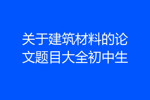 关于建筑材料的论文题目大全初中生