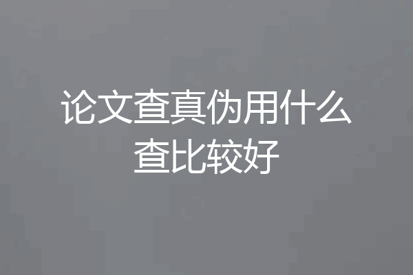 论文查真伪用什么查比较好