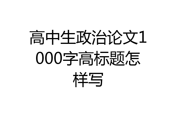 高中生政治论文1000字高标题怎样写