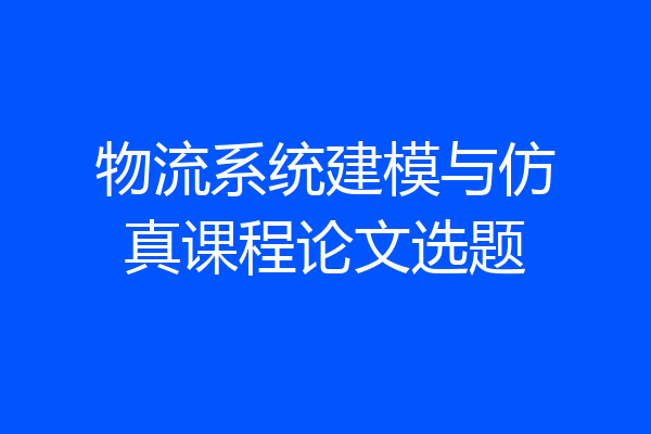 物流系统建模与仿真课程论文选题