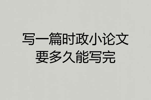 写一篇时政小论文要多久能写完