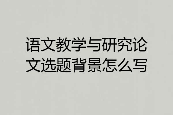语文教学与研究论文选题背景怎么写