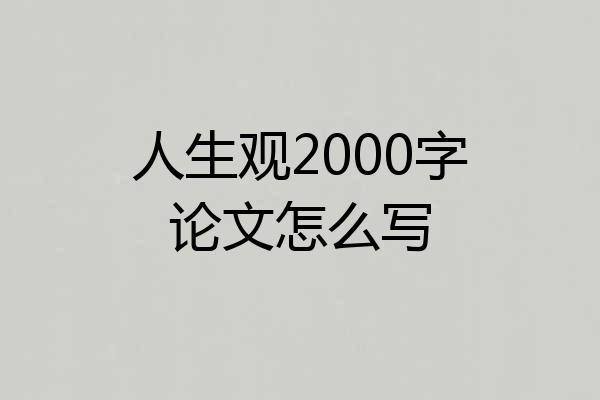 人生观2000字论文怎么写