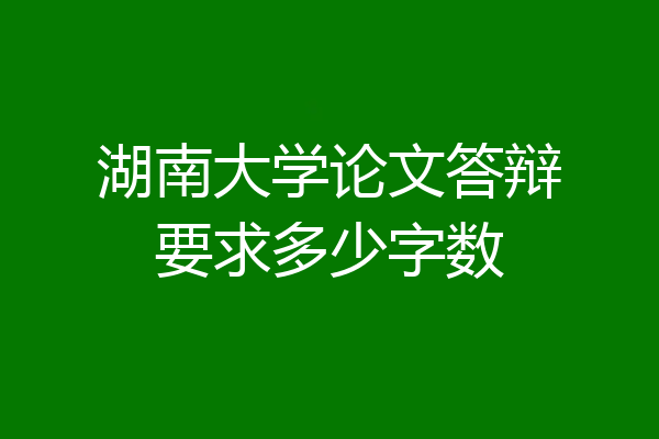湖南大学论文答辩要求多少字数
