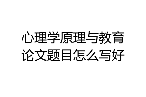 心理学原理与教育论文题目怎么写好