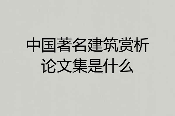 中国著名建筑赏析论文集是什么