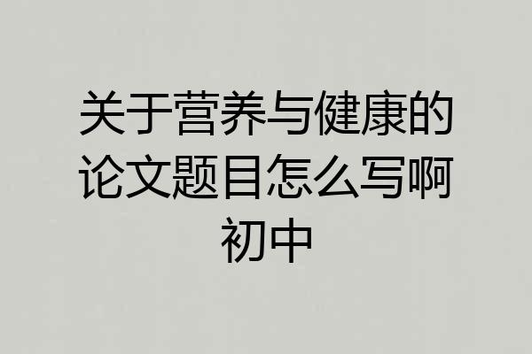 关于营养与健康的论文题目怎么写啊初中