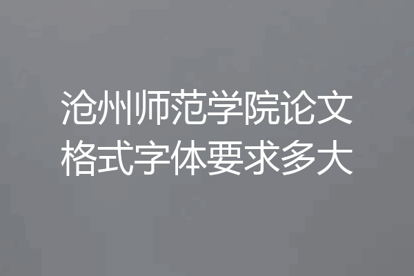 沧州师范学院论文格式字体要求多大