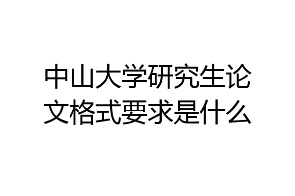 中山大学研究生论文格式要求是什么