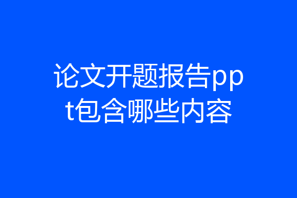 论文开题报告ppt包含哪些内容