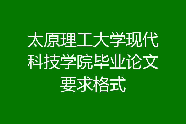 太原理工大学现代科技学院毕业论文要求格式