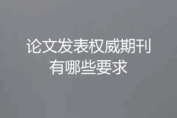 论文发表权威期刊有哪些要求
