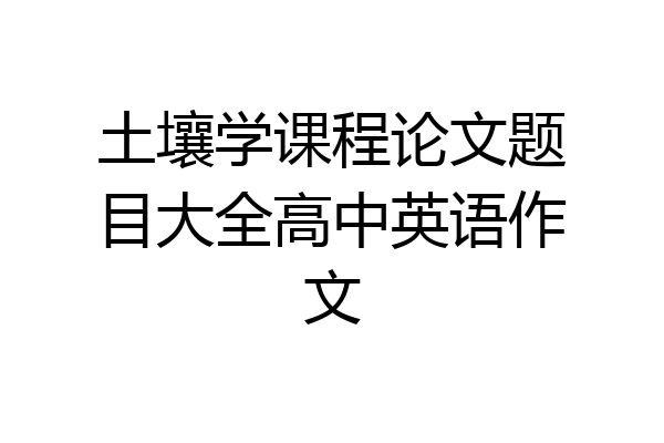 土壤学课程论文题目大全高中英语作文