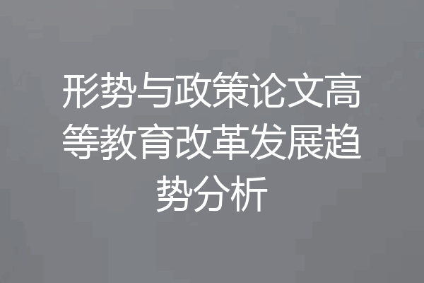 形势与政策论文高等教育改革发展趋势分析