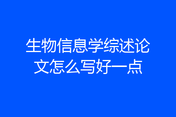 生物信息学综述论文怎么写好一点