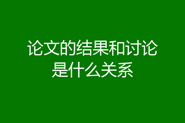 论文的结果和讨论是什么关系