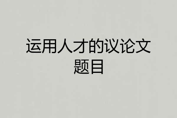 运用人才的议论文题目